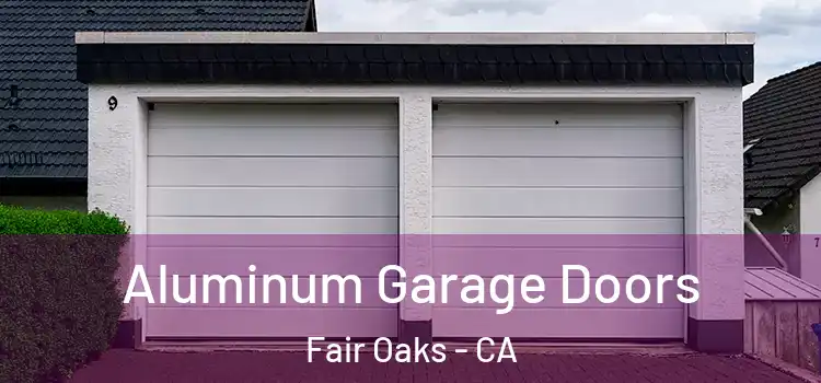  Aluminum Garage Doors Fair Oaks - CA