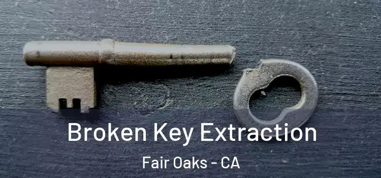 Broken Key Extraction Fair Oaks - CA