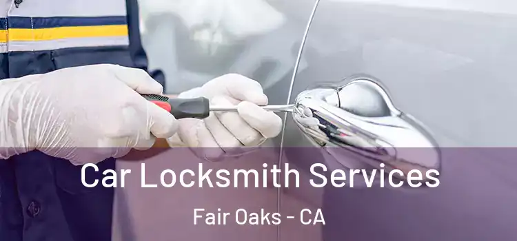 Car Locksmith Services Fair Oaks - CA